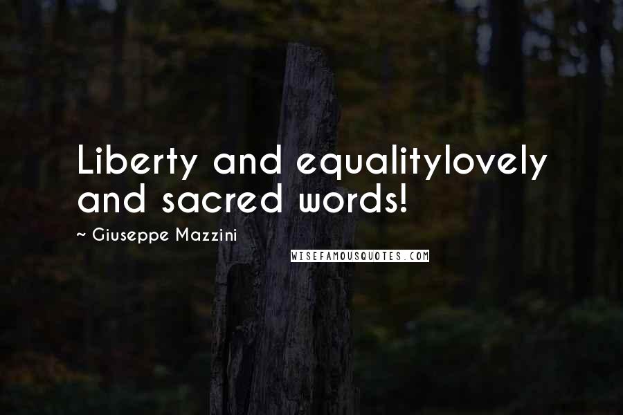 Giuseppe Mazzini Quotes: Liberty and equalitylovely and sacred words!