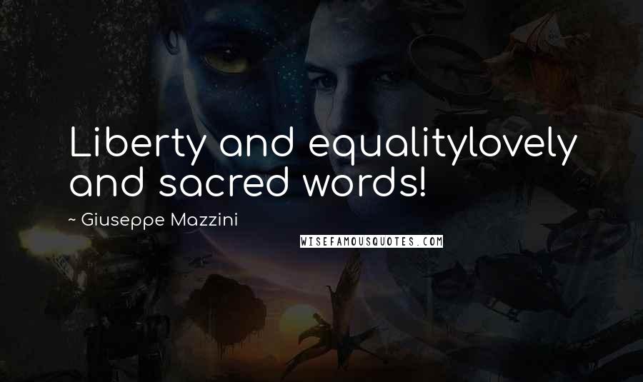 Giuseppe Mazzini Quotes: Liberty and equalitylovely and sacred words!