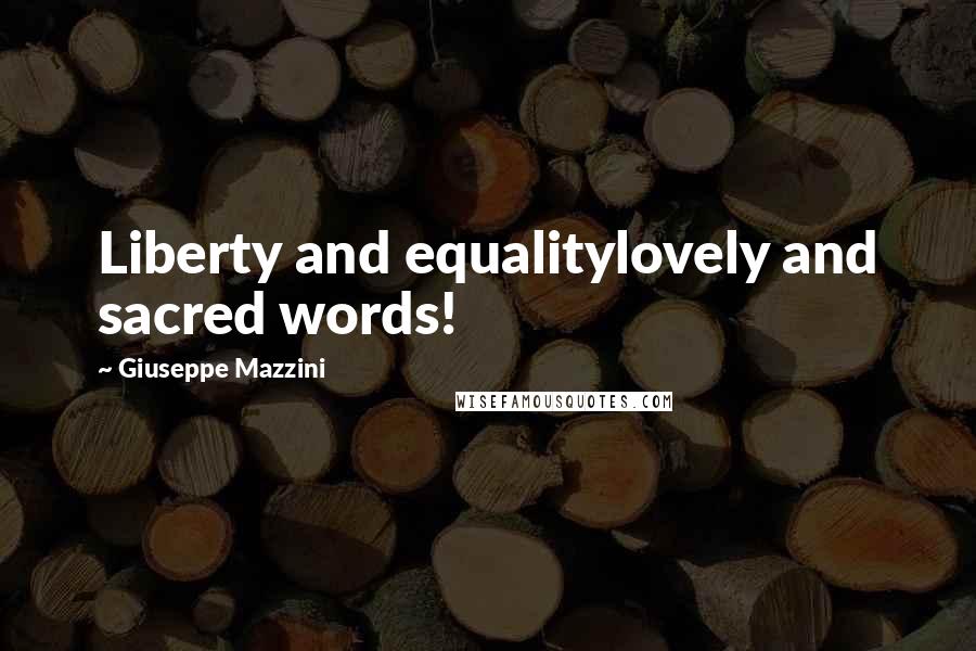 Giuseppe Mazzini Quotes: Liberty and equalitylovely and sacred words!