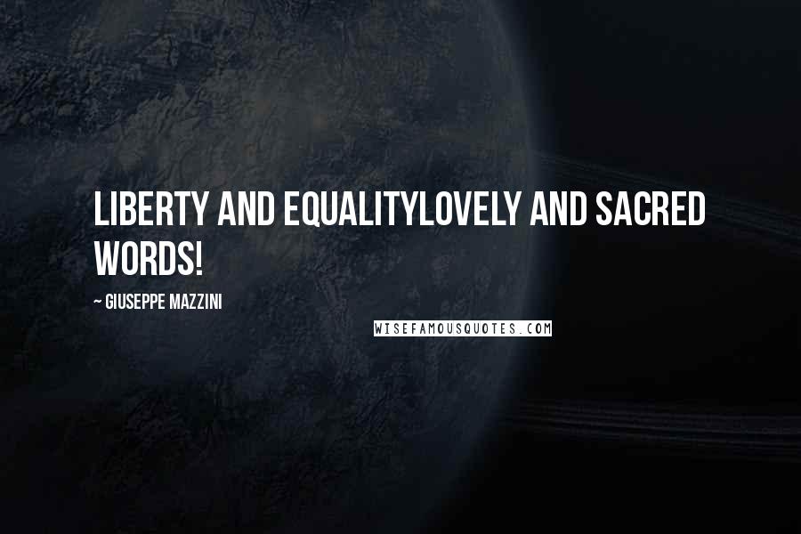 Giuseppe Mazzini Quotes: Liberty and equalitylovely and sacred words!