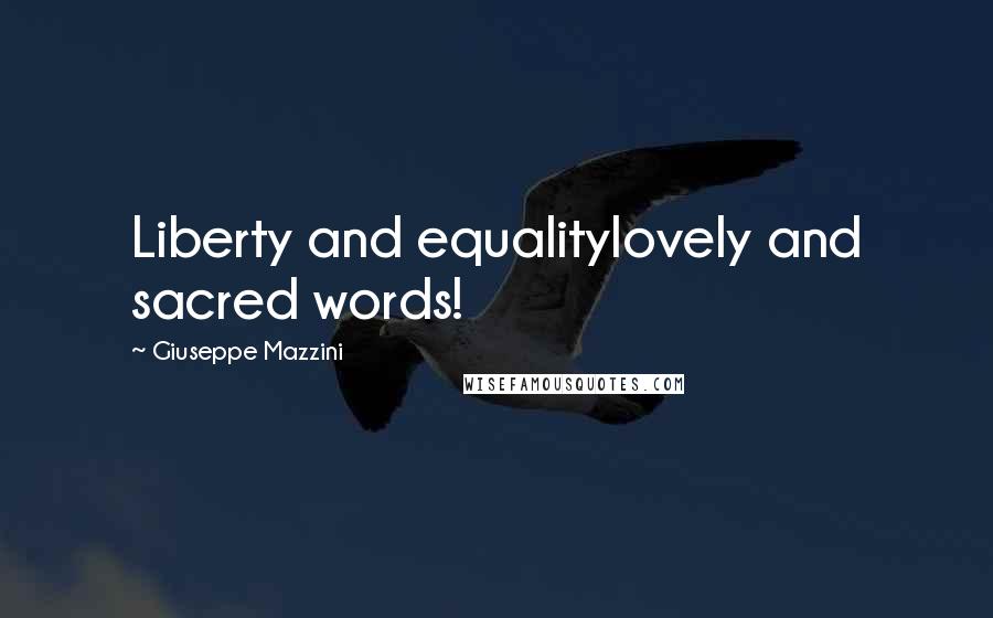 Giuseppe Mazzini Quotes: Liberty and equalitylovely and sacred words!