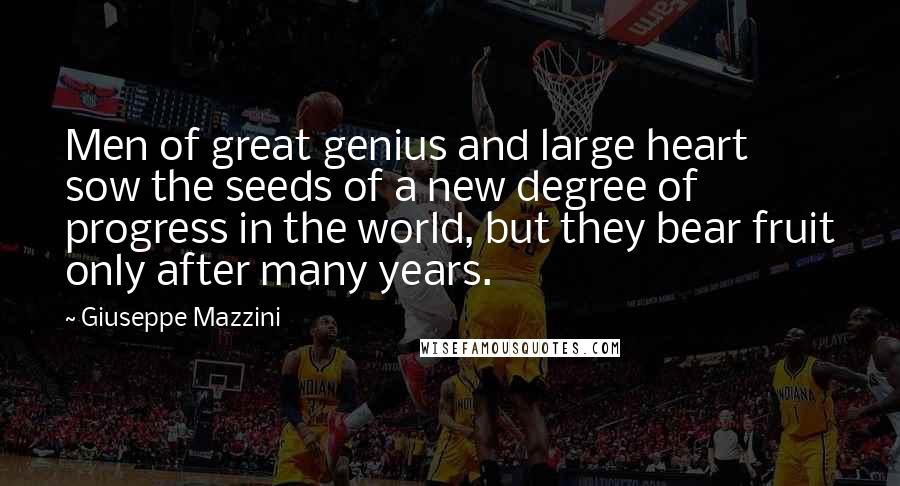 Giuseppe Mazzini Quotes: Men of great genius and large heart sow the seeds of a new degree of progress in the world, but they bear fruit only after many years.