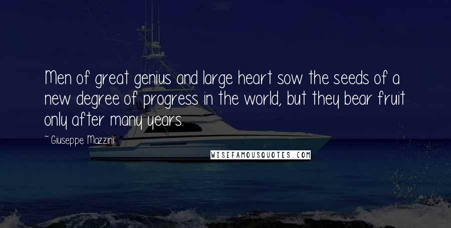 Giuseppe Mazzini Quotes: Men of great genius and large heart sow the seeds of a new degree of progress in the world, but they bear fruit only after many years.