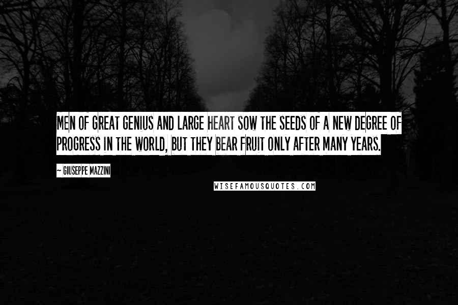 Giuseppe Mazzini Quotes: Men of great genius and large heart sow the seeds of a new degree of progress in the world, but they bear fruit only after many years.