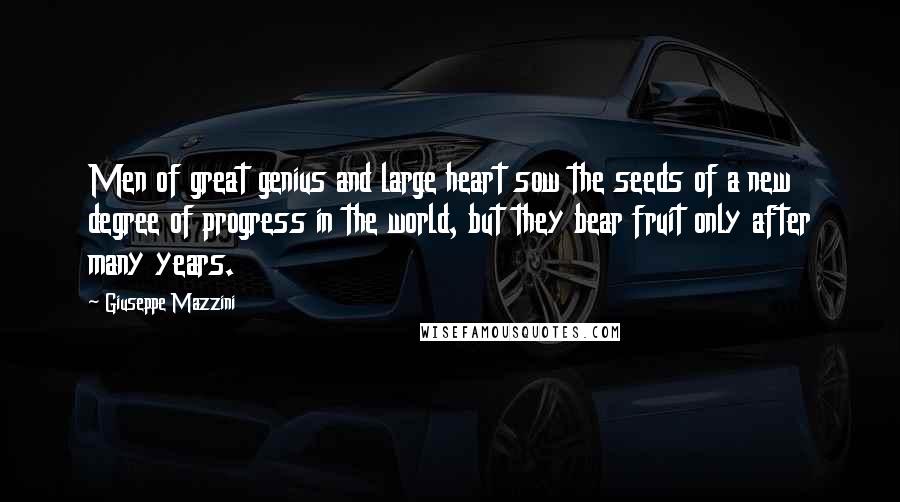 Giuseppe Mazzini Quotes: Men of great genius and large heart sow the seeds of a new degree of progress in the world, but they bear fruit only after many years.