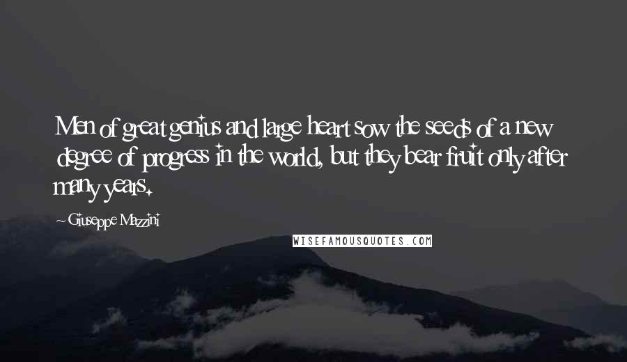 Giuseppe Mazzini Quotes: Men of great genius and large heart sow the seeds of a new degree of progress in the world, but they bear fruit only after many years.