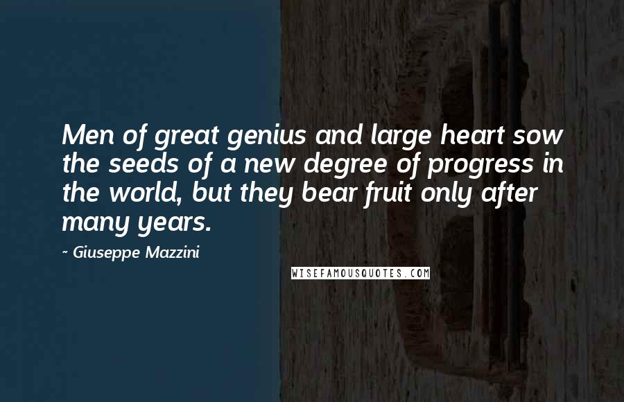 Giuseppe Mazzini Quotes: Men of great genius and large heart sow the seeds of a new degree of progress in the world, but they bear fruit only after many years.