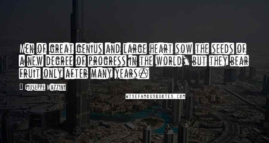 Giuseppe Mazzini Quotes: Men of great genius and large heart sow the seeds of a new degree of progress in the world, but they bear fruit only after many years.