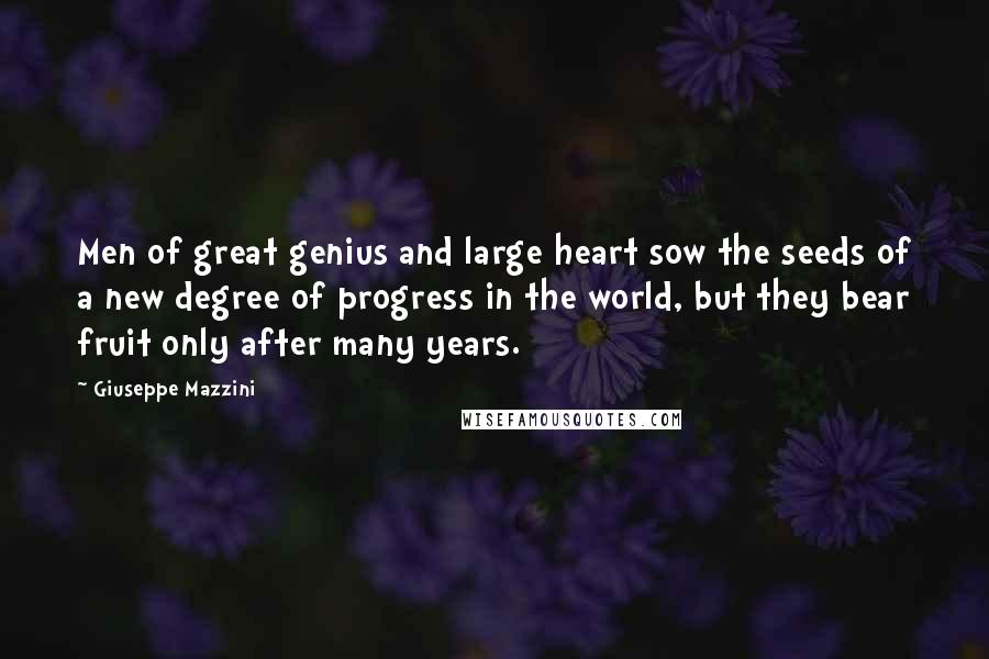 Giuseppe Mazzini Quotes: Men of great genius and large heart sow the seeds of a new degree of progress in the world, but they bear fruit only after many years.
