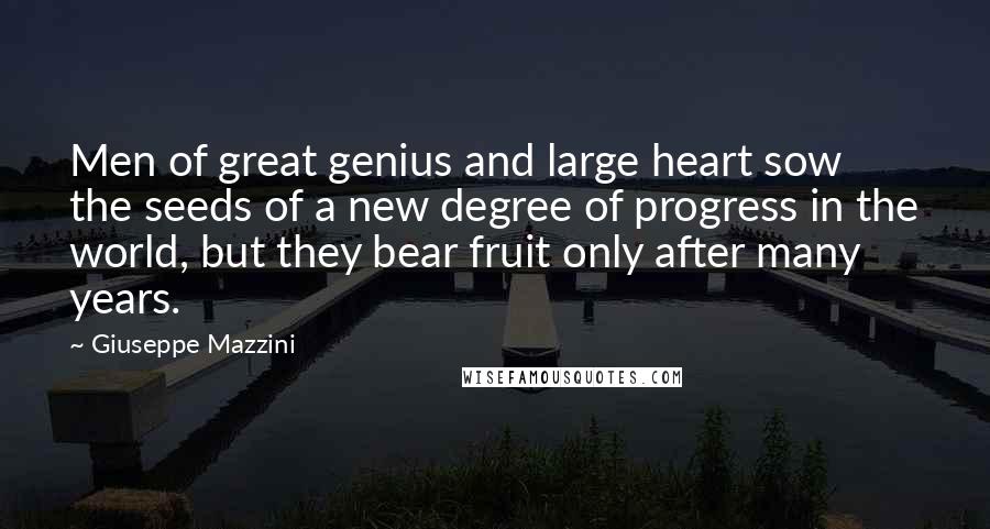 Giuseppe Mazzini Quotes: Men of great genius and large heart sow the seeds of a new degree of progress in the world, but they bear fruit only after many years.