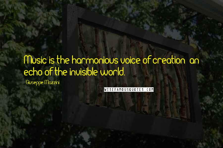 Giuseppe Mazzini Quotes: Music is the harmonious voice of creation; an echo of the invisible world.