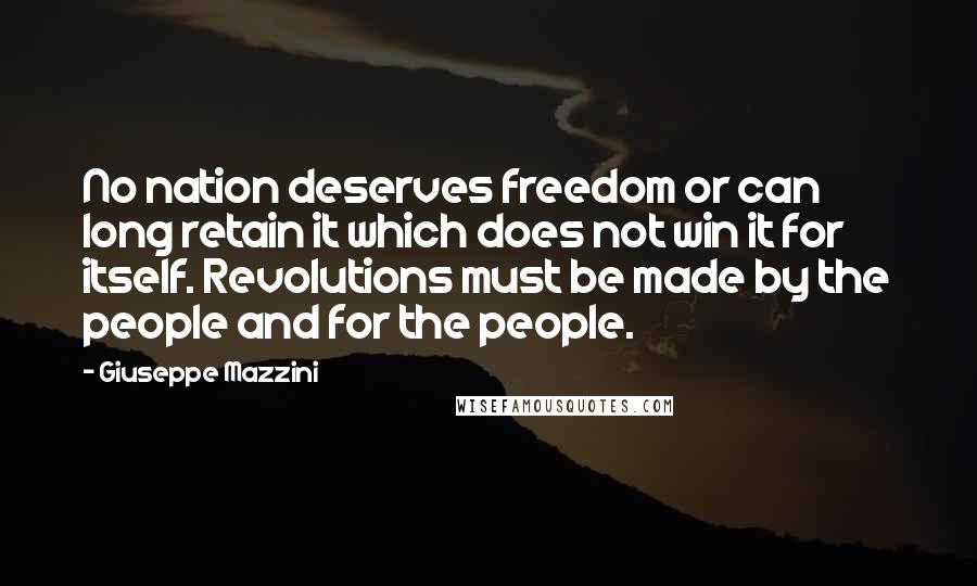 Giuseppe Mazzini Quotes: No nation deserves freedom or can long retain it which does not win it for itself. Revolutions must be made by the people and for the people.