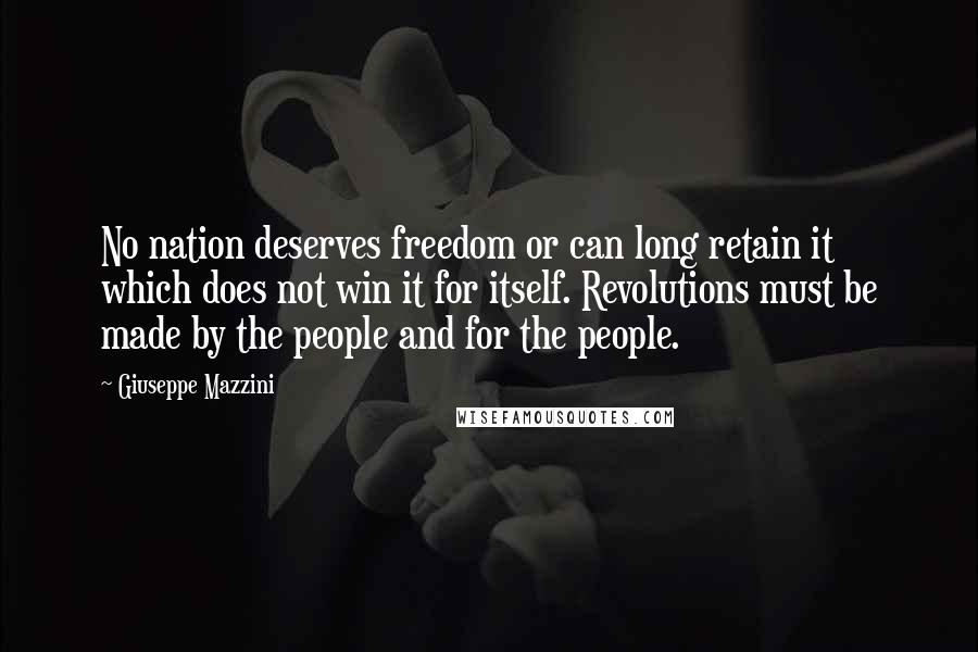 Giuseppe Mazzini Quotes: No nation deserves freedom or can long retain it which does not win it for itself. Revolutions must be made by the people and for the people.