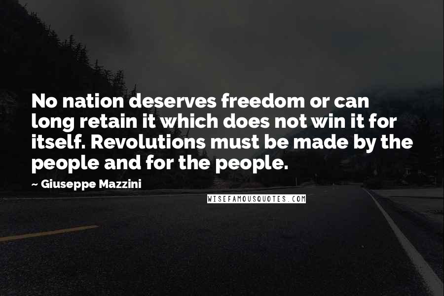 Giuseppe Mazzini Quotes: No nation deserves freedom or can long retain it which does not win it for itself. Revolutions must be made by the people and for the people.