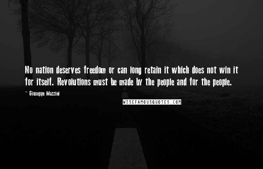 Giuseppe Mazzini Quotes: No nation deserves freedom or can long retain it which does not win it for itself. Revolutions must be made by the people and for the people.