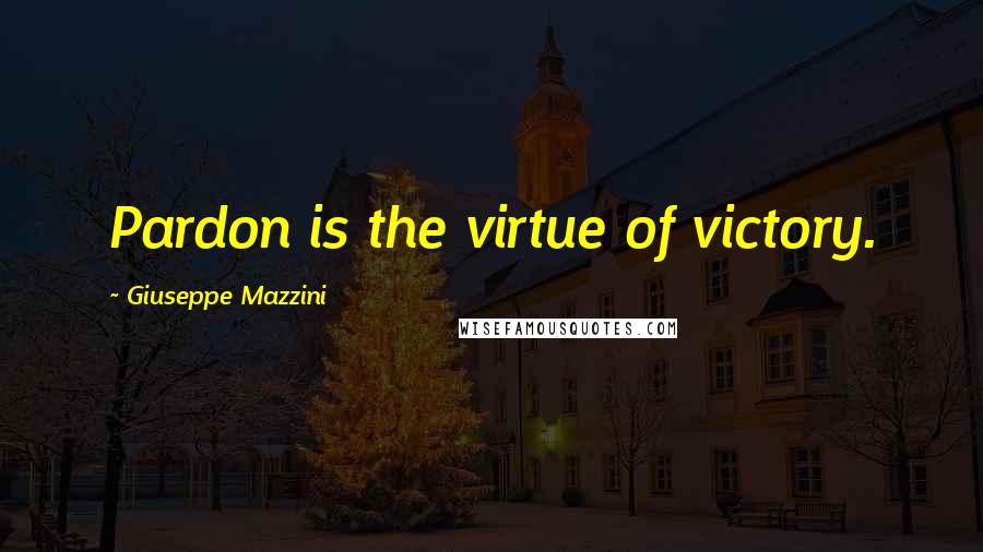 Giuseppe Mazzini Quotes: Pardon is the virtue of victory.