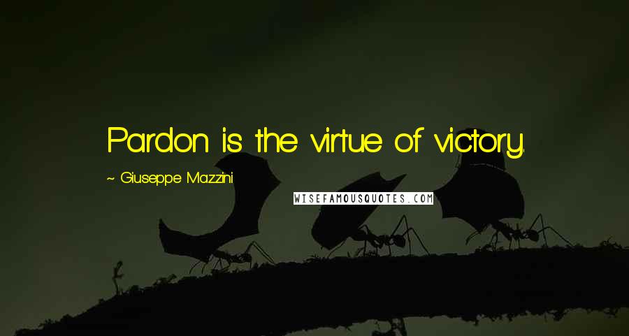 Giuseppe Mazzini Quotes: Pardon is the virtue of victory.