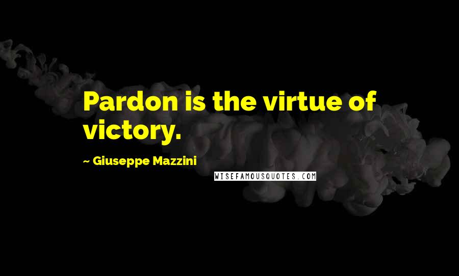 Giuseppe Mazzini Quotes: Pardon is the virtue of victory.