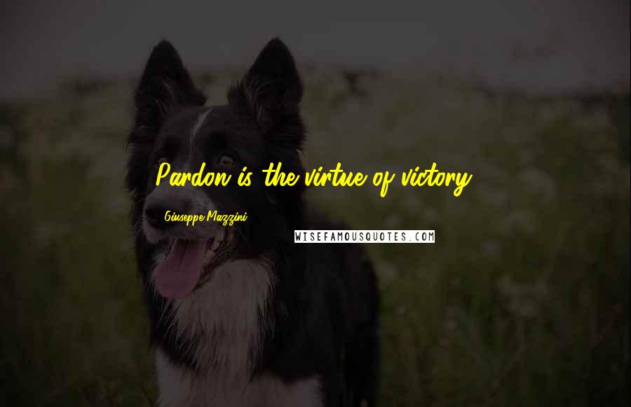 Giuseppe Mazzini Quotes: Pardon is the virtue of victory.