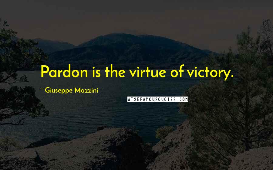Giuseppe Mazzini Quotes: Pardon is the virtue of victory.