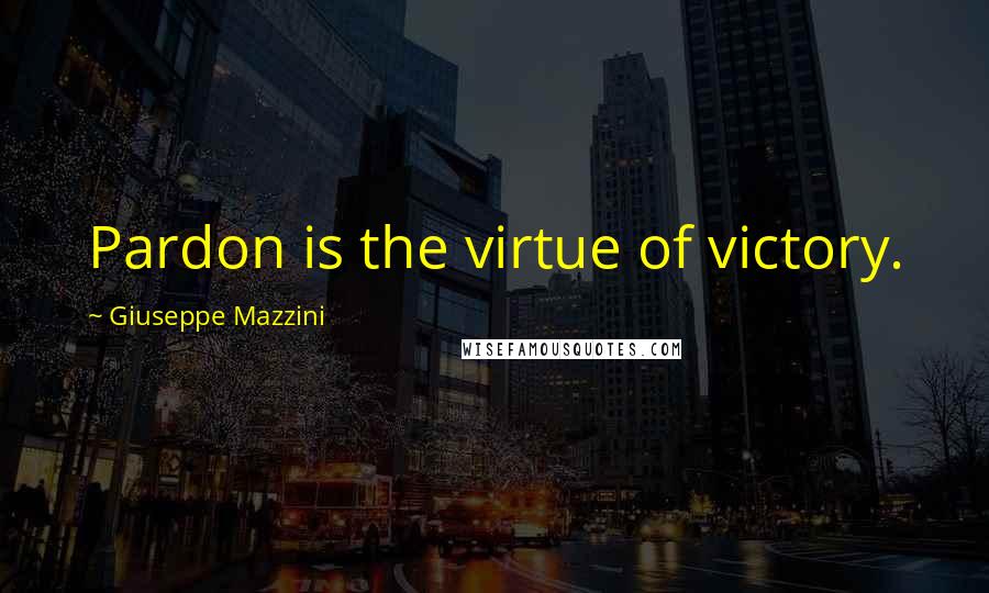 Giuseppe Mazzini Quotes: Pardon is the virtue of victory.