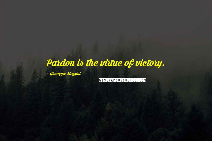 Giuseppe Mazzini Quotes: Pardon is the virtue of victory.