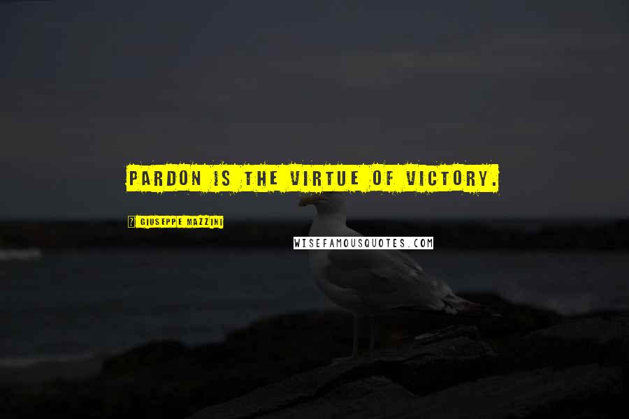 Giuseppe Mazzini Quotes: Pardon is the virtue of victory.