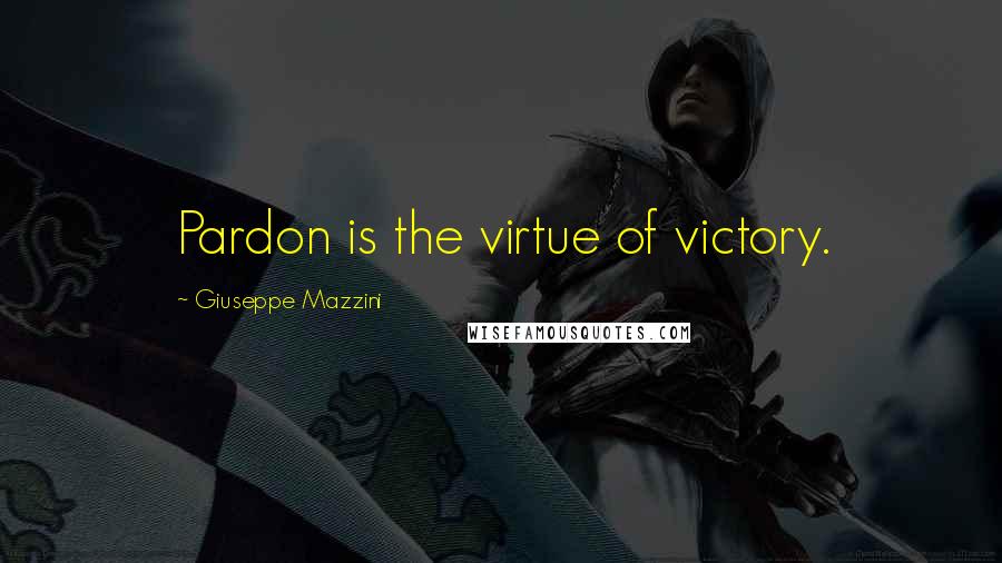 Giuseppe Mazzini Quotes: Pardon is the virtue of victory.