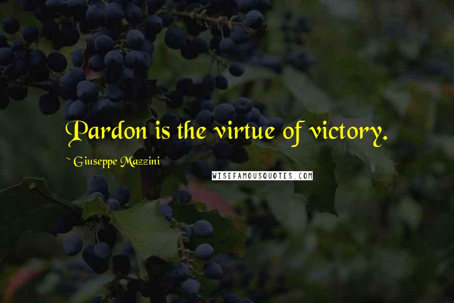 Giuseppe Mazzini Quotes: Pardon is the virtue of victory.