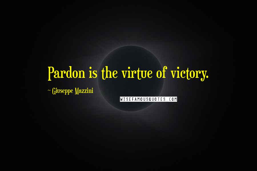 Giuseppe Mazzini Quotes: Pardon is the virtue of victory.