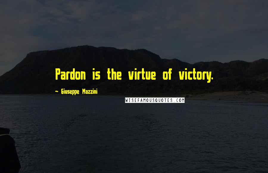 Giuseppe Mazzini Quotes: Pardon is the virtue of victory.