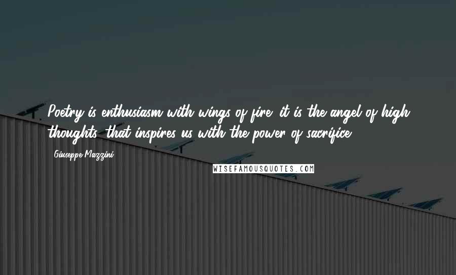 Giuseppe Mazzini Quotes: Poetry is enthusiasm with wings of fire; it is the angel of high thoughts, that inspires us with the power of sacrifice.
