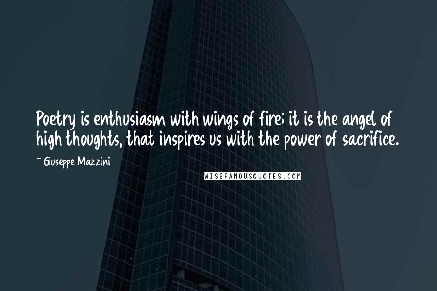 Giuseppe Mazzini Quotes: Poetry is enthusiasm with wings of fire; it is the angel of high thoughts, that inspires us with the power of sacrifice.