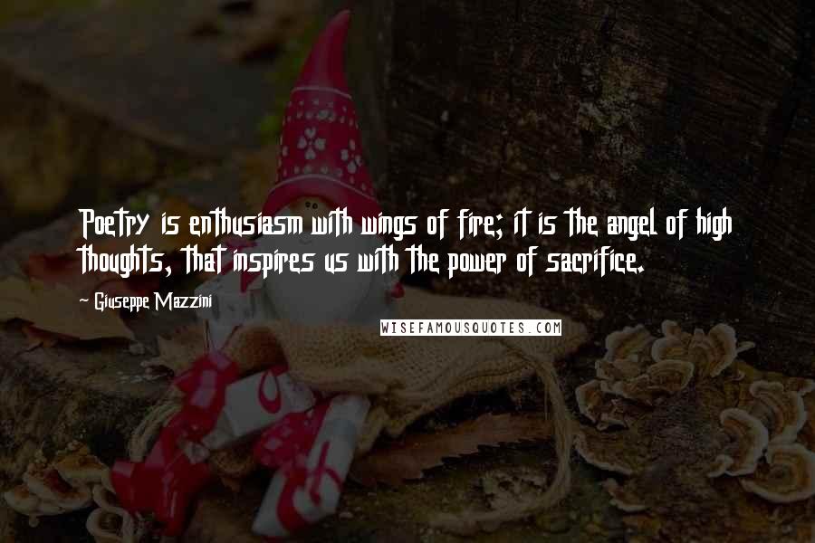 Giuseppe Mazzini Quotes: Poetry is enthusiasm with wings of fire; it is the angel of high thoughts, that inspires us with the power of sacrifice.