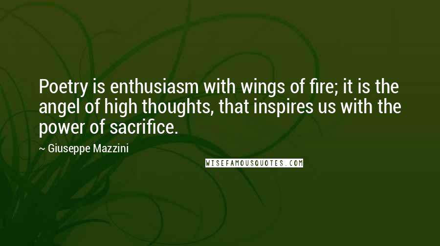 Giuseppe Mazzini Quotes: Poetry is enthusiasm with wings of fire; it is the angel of high thoughts, that inspires us with the power of sacrifice.
