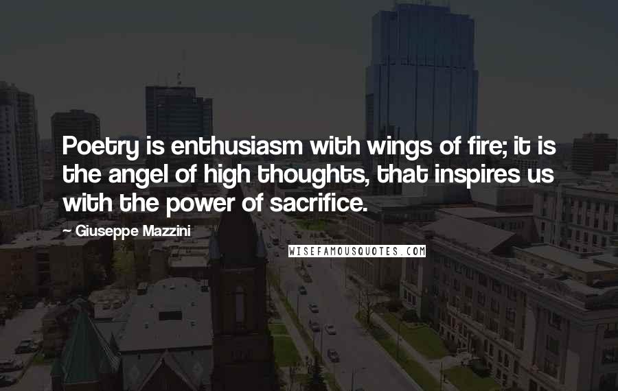 Giuseppe Mazzini Quotes: Poetry is enthusiasm with wings of fire; it is the angel of high thoughts, that inspires us with the power of sacrifice.