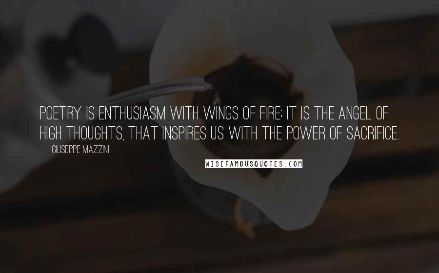 Giuseppe Mazzini Quotes: Poetry is enthusiasm with wings of fire; it is the angel of high thoughts, that inspires us with the power of sacrifice.