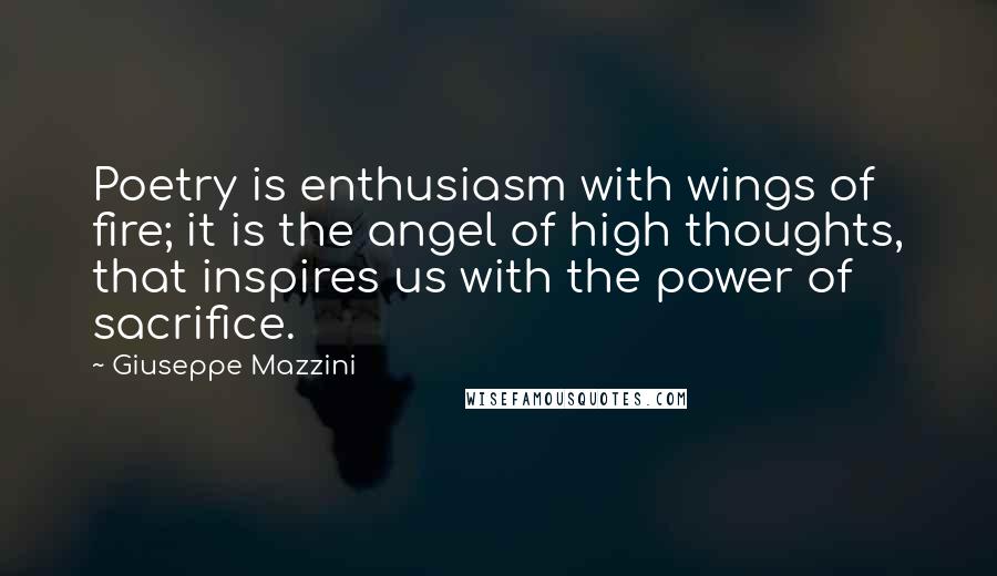 Giuseppe Mazzini Quotes: Poetry is enthusiasm with wings of fire; it is the angel of high thoughts, that inspires us with the power of sacrifice.
