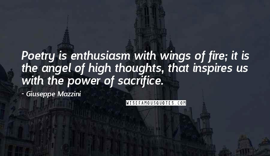 Giuseppe Mazzini Quotes: Poetry is enthusiasm with wings of fire; it is the angel of high thoughts, that inspires us with the power of sacrifice.