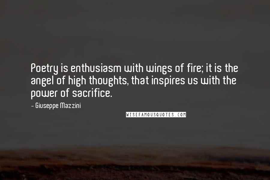 Giuseppe Mazzini Quotes: Poetry is enthusiasm with wings of fire; it is the angel of high thoughts, that inspires us with the power of sacrifice.