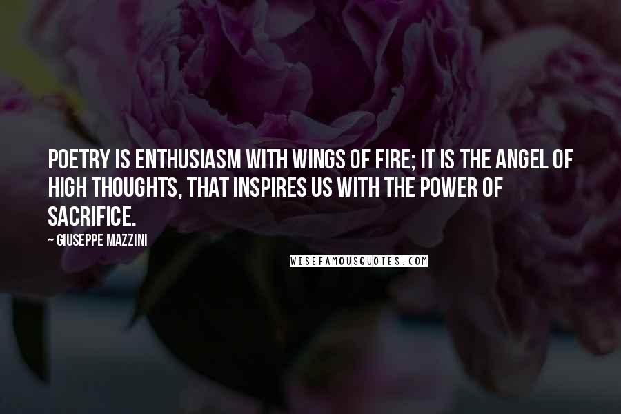 Giuseppe Mazzini Quotes: Poetry is enthusiasm with wings of fire; it is the angel of high thoughts, that inspires us with the power of sacrifice.