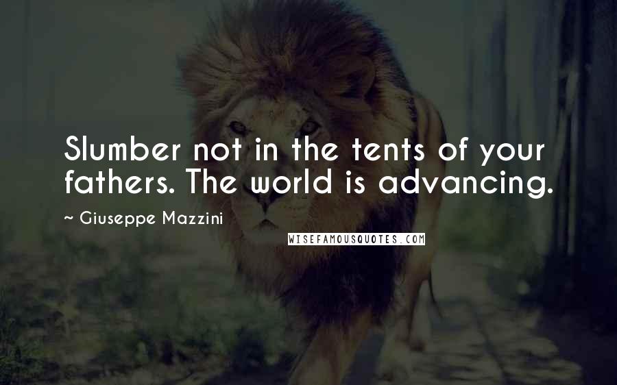 Giuseppe Mazzini Quotes: Slumber not in the tents of your fathers. The world is advancing.