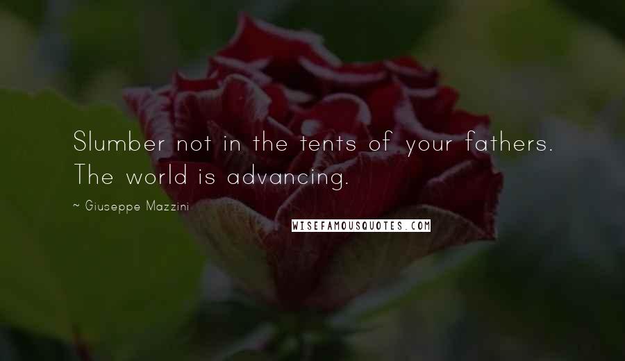 Giuseppe Mazzini Quotes: Slumber not in the tents of your fathers. The world is advancing.