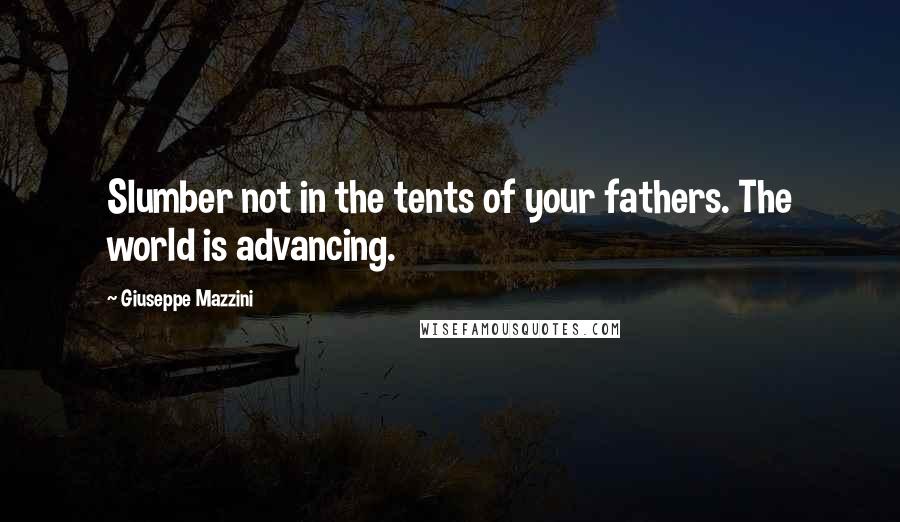 Giuseppe Mazzini Quotes: Slumber not in the tents of your fathers. The world is advancing.