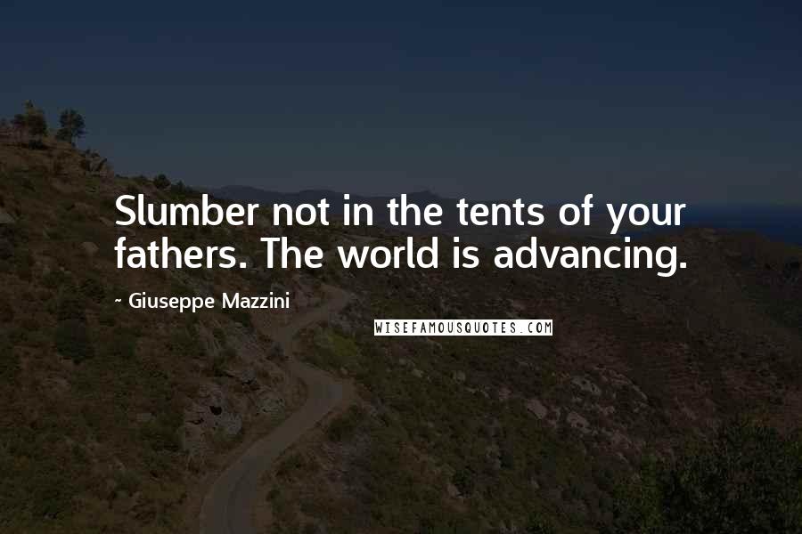 Giuseppe Mazzini Quotes: Slumber not in the tents of your fathers. The world is advancing.