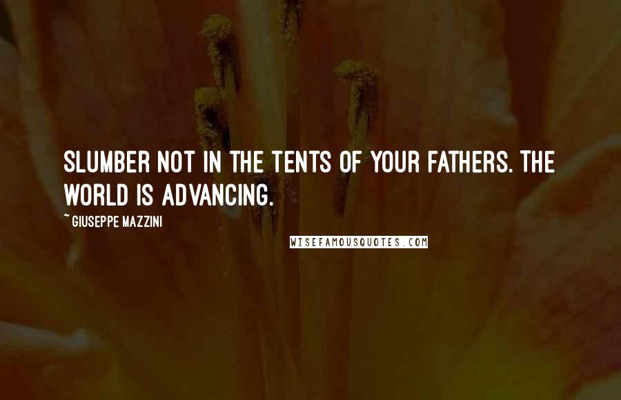 Giuseppe Mazzini Quotes: Slumber not in the tents of your fathers. The world is advancing.