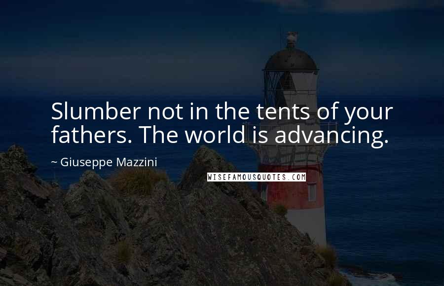 Giuseppe Mazzini Quotes: Slumber not in the tents of your fathers. The world is advancing.