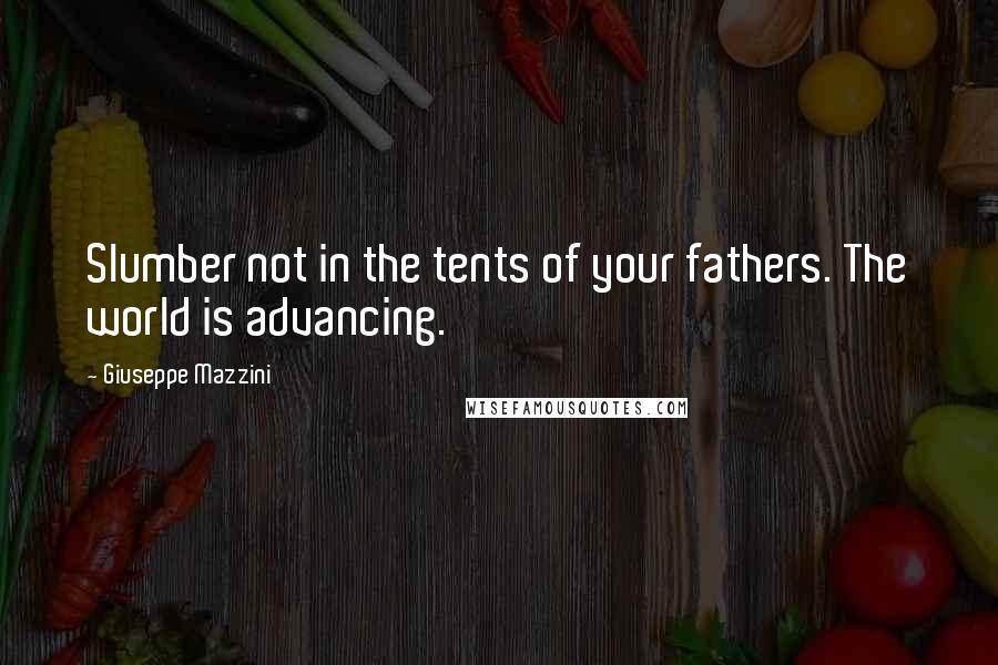 Giuseppe Mazzini Quotes: Slumber not in the tents of your fathers. The world is advancing.