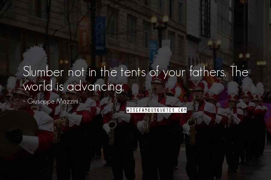 Giuseppe Mazzini Quotes: Slumber not in the tents of your fathers. The world is advancing.