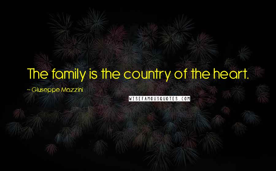 Giuseppe Mazzini Quotes: The family is the country of the heart.